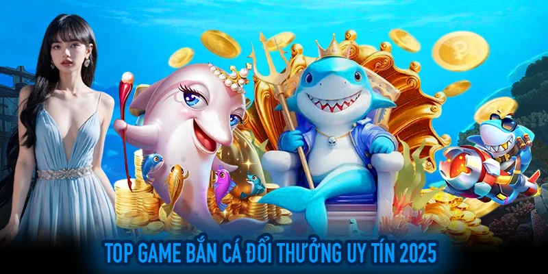 Top game bắn cá đáng trải nghiệm nhất 2025